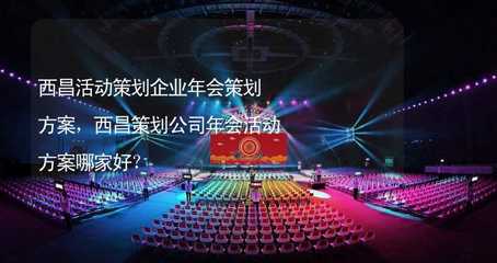 西昌企业年会策划方案 打造顶级视觉与体验盛典